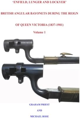‘ENFIELD, LUNGER AND LOCKYER’ BRITISH ANGULAR BAYONETS DURING THE REIGN OF QUEEN VICTORIA (1837-1901): Volume 1 by Mr Graham Priest