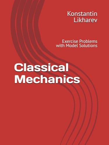 Classical Mechanics: Exercise Problems with Model Solutions (Essential Graduate Physics) by Konstantin K. Likharev
