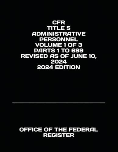 CFR TITLE 5 ADMINISTRATIVE PERSONNEL VOLUME 1 OF 3 PARTS 1 TO 699 REVISED AS OF JUNE 10, 2024 2024 EDITION by OFFICE OF THE FEDERAL REGISTER