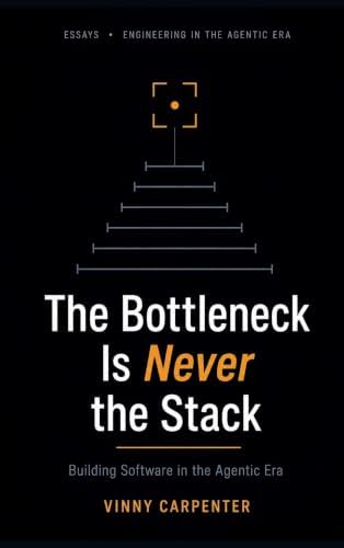 The Bottleneck Is Never the Stack: Building Software in the Agentic Era by Vinny Carpenter