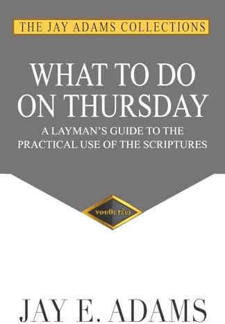 What to Do on Thursday: A Layman's Guide to the Practical Use of the Scriptures by Jay E. Adams