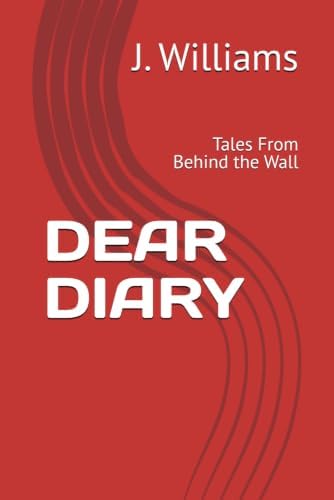 DEAR DIARY: Tales From Behind the Wall by J. Williams