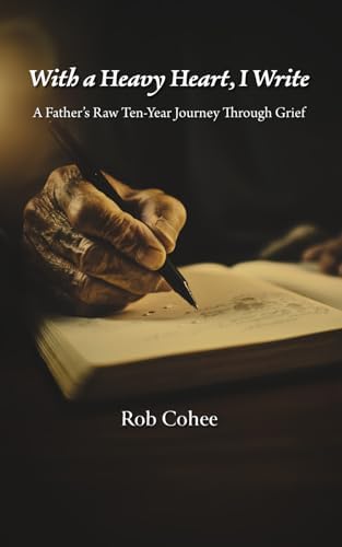 With a Heavy Heart, I Write: A Father’s Raw Ten-Year Journey Through Grief by Rob Cohee
