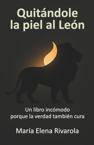 Quitándole la piel al León: Un libro incómodo porque la verdad también cura (Spanish Edition) by María Elena Rivarola Anaya