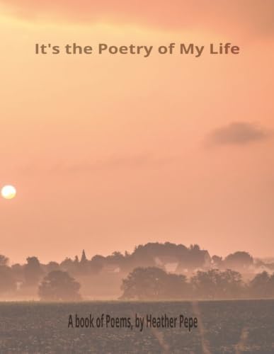It's the Poetry of My Life: Journey with me through poetry to tell the stories of my life, travels and family by Heather Pepe