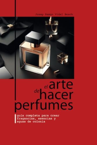 EL ARTE DE HACER PERFUMES: GUÍA COMPLETA PARA CREAR FRAGANCIAS, ESENCIAS Y AGUAS DE COLONIA (Spanish Edition) by Sr. JOSEP RAMON VIDAL BOSCH