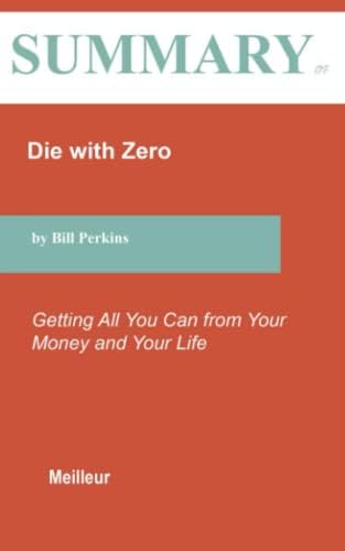 Summary of Die with Zero: Getting All You Can from Your Money and Your Life By Bill Perkins by Meilleur