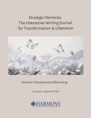 Strategic Harmony: The Interactive Writing Journal for Transformation & Liberation: Volume I: Foundations of Becoming by Latonya L. Latamore PhD