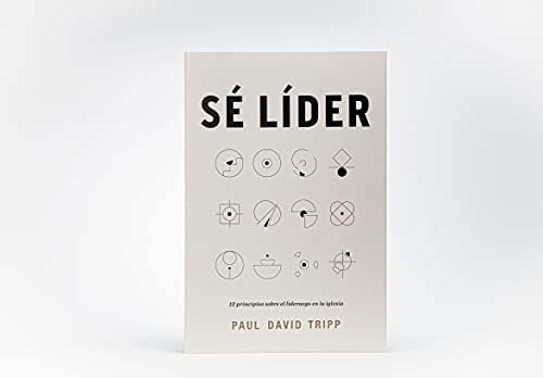 Sé líder: 12 principios sobre el liderazgo en la iglesia | Lead: 12 Gospel Principles for Leadership in the Church (Spanish Edition) by Paul David Tripp
