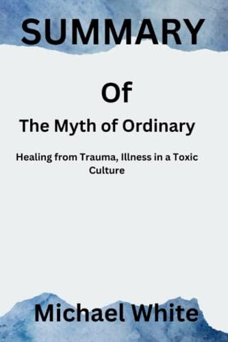 Summary of The Myth of Normal: Trauma, Illness & amp; Healing in a Toxic Culture BY Gabor Maté, MD with Daniel by Michael White