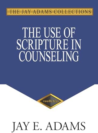 The Use of Scripture in Counseling by Jay E. Adams