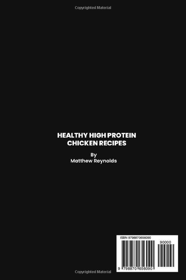Healthy High Protein Chicken Recipes Cookbook: Discover The Art Of Crafting Delicious, Protein-Packed Chicken Meals That Nourish Your Body And Delight The Taste Buds by Matthew Reynolds
