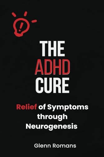 The ADHD Cure: Relief of Symptoms through Neurogenesis by glenn romans