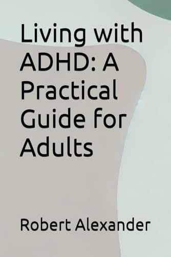 Living with ADHD: A Practical Guide for Adults (ADHD Adults) by Robert Alexander