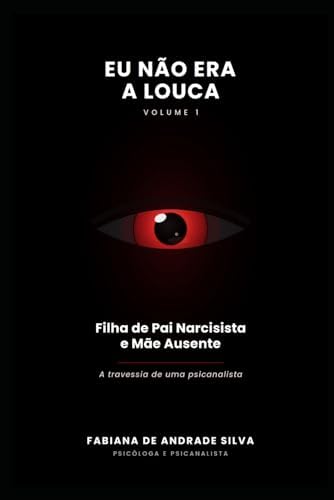 EU NÃO ERA A LOUCA: A travessia de uma psicanalista — de filha de um pai narcisista e de uma mãe omissa à mulher que se libertou para libertar outras ... Rumo à Libertação) (Portuguese Edition) by FABIANA DE ANDRADE DA SILVA