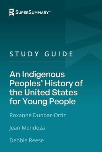 Study Guide: An Indigenous Peoples’ History of the United States for Young People by Roxanne Dunbar-Ortiz, Jean Mendoza, and Debbie Reese (SuperSummary) by SuperSummary