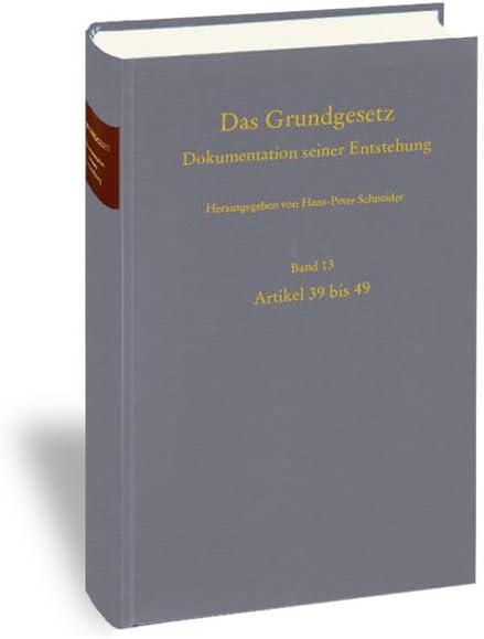 Das Grundgesetz. Dokumentation Seiner Entstehung / Band 13: Artikel 39 Bis 49 (German Edition) by Hans-Peter Schneider