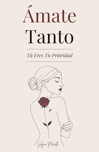 Ámate Tanto: Tú Eres Tu Prioridad - Una guía para amarte de verdad, perdonar a quien fuiste y construir con valentía a la mujer que deseas ser (Spanish Edition) by Selyna Morelle