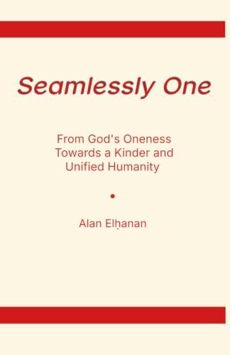 Seamlessly One: From God's Oneness Towards a Kinder and Unified Humanity by Alan Elhͅanan