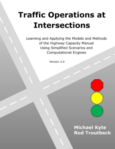 Traffic Operations at Intersections Learning and Applying the Models and Methods of the Highway Capacity Manual Using Simplified Scenarios and Computational Engines, Version 2.0 by Michael Kyte