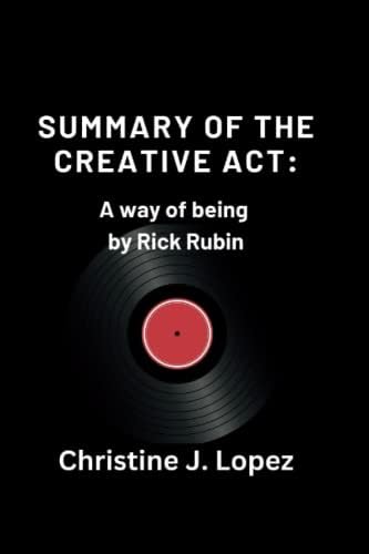 Summary of the creative act: A way of being by Rick Rubin by Christine J. lopez