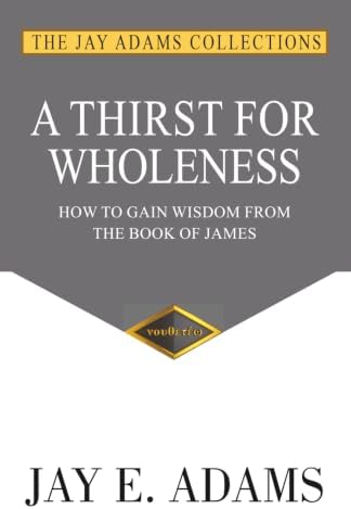 A Thirst for Wholeness: How to Gain Wisdom from the Book of James by Jay E Adams