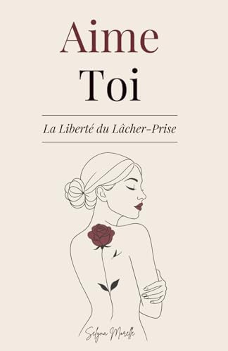 Aime-Toi La Liberté du Lâcher-Prise: Un Chemin pour T’Aimer Pleinement, Transformer tes Blessures et T’Épanouir dans la Femme que Tu Rêves d’Être (French Edition) by Selyna Morelle