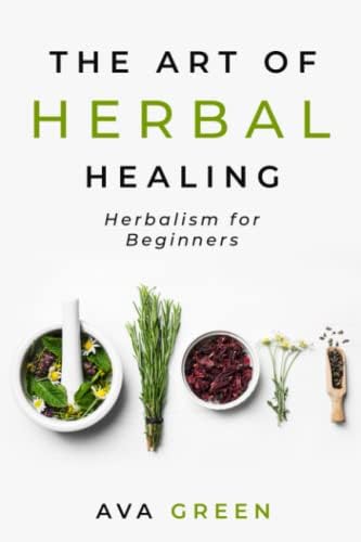 The Art of Herbal Healing: Herbalism for Beginners by Ava Green