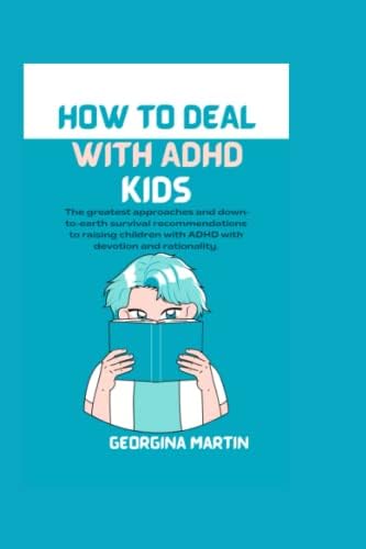 HOW TO DEAL WITH ADHD KIDS: The greatest approaches and down-to-earth survival recommendations to raising children with ADHD with devotion and rationality. by Georgina Martin