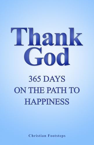 Thank God - 365 Days On The Path To Happiness: One-Minute Daily Devotions, Short Bible Studies, Quick Scripture Readings, and Guided Prayers for Christians (Mini Christian Devotionals) by Christian Footsteps