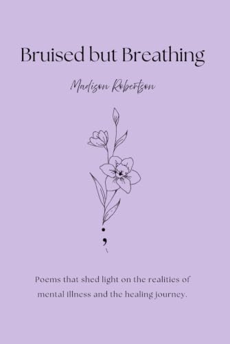 Bruised but Breathing: Poems that shed light on the realities of mental illness and the healing journey. by Madison Paige Elisabeth Robertson