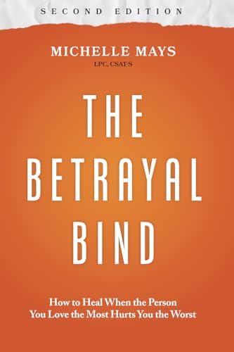 The Betrayal Bind: How to Heal When the Person You Love the Most Hurts You the Worst, Second Edition by Michelle Mays LPC CSAT-S