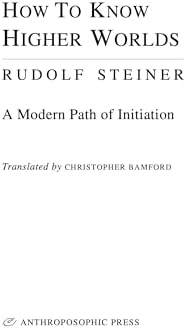 How to Know Higher Worlds: A Modern Path of Initiation (Classics in Anthroposophy) by Rudolf Steiner