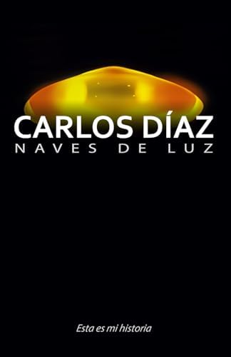 Carlos Díaz, naves de luz: Esta es mi historia (Spanish Edition) by Carlos Díaz