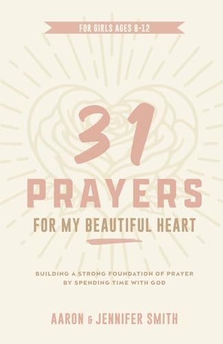 31 Prayers For My Beautiful Heart: Building a Strong Foundation of Prayer by Spending Time with God - Young Girls Prayer Journal & Devotional (A ... Daily Scripture Prayers for Boys & Girls) by Aaron Smith