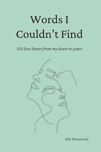 Words I Couldn't Find: 150 Love Letters From My Heart To Yours by Ella Wrenwood