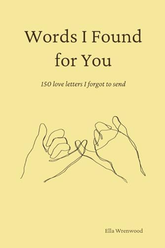 Words I Found for You: 150 Love Letters I Forgot to Send by Ella Wrenwood