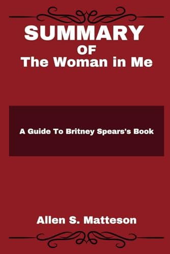 SUMMARY OF The Woman in Me: A Guide To Britney Spears's Book (Study Smart Summaries by Allen S. Matteson) by Allen S. Matteson