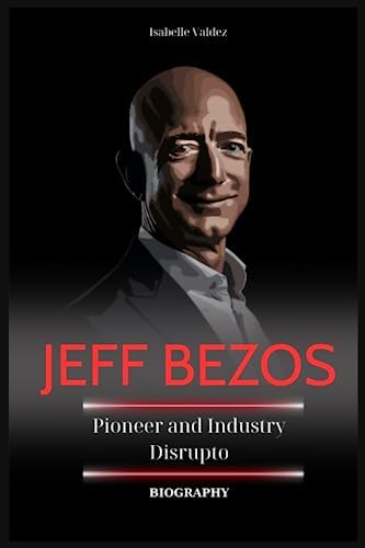 Jeff Bezos Biography: Pioneer and Industry Disruptor by Isabelle Valdez