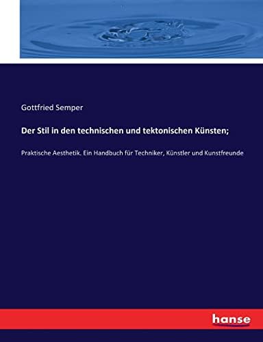 Der Stil in den technischen und tektonischen Künsten;: Praktische Aesthetik. Ein Handbuch für Techniker, Künstler und Kunstfreunde (German Edition) by Gottfried Semper Semper