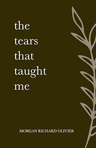 The Tears That Taught Me by Morgan Richard Olivier