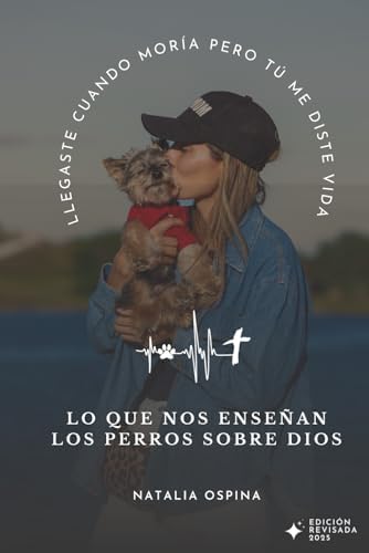 Lo Que Nos Enseñan Los Perros Sobre Dios: Llegaste Cuando Moría Pero Tú Me Diste Vida (Spanish Edition) by Natalia Ospina Acevedo