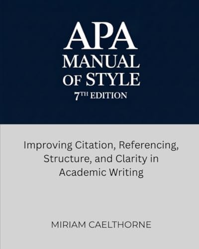 APA Manual of Style 7th Edition: Improving Citation, Referencing, Structure, and Clarity in Academic Writing by Miriam Caelthorne