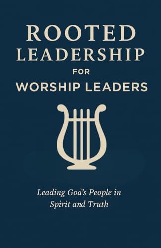 Rooted Leadership for Worship Leaders: A Biblical Guide to Leading God’s People in Spirit and Truth: Lead with humility. Worship with integrity. Glorify Christ in all you do. by Evan M Rose