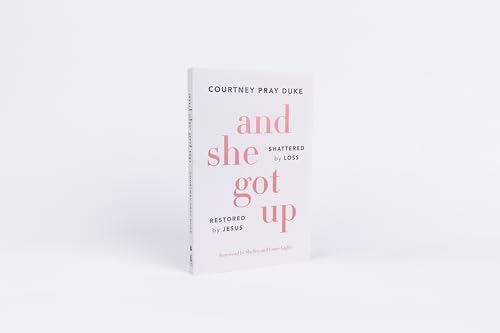 And She Got Up: Shattered by Loss, Restored by Jesus by Courtney Pray Duke