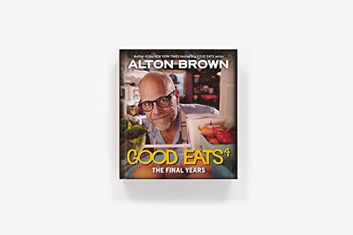 Good Eats: The Final Years: Final Good Eats cookbook collecting revamped recipes and never-aired experiments. (Volume 4) by Alton Brown
