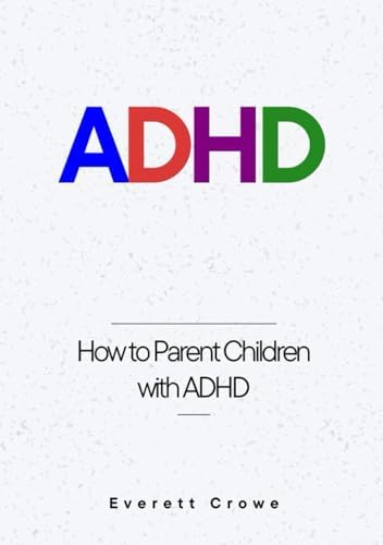 ADHD: How to Parent Children with ADHD by Everett Crowe