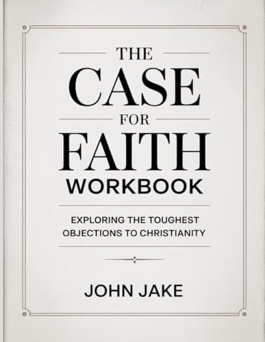 The Case For Faith Workbook: Exploring the Toughest Objections to Christianity by John Jake