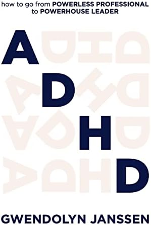 ADHD: How to go from powerless professional to powerhouse leader by Gwendolyn Janssen