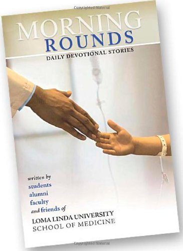 Morning Rounds Daily Devotional Stories by Faculty and Friends of LLU School of Medicine, Students, Alumni